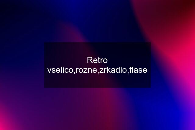 Retro vselico,rozne,zrkadlo,flase