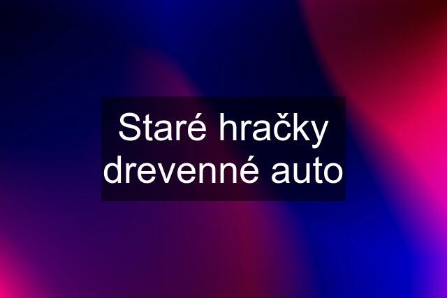 Staré hračky drevenné auto