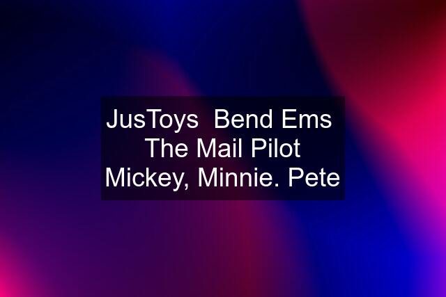 JusToys  Bend Ems  The Mail Pilot Mickey, Minnie. Pete