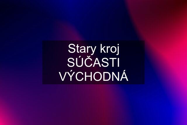 Stary kroj SÚČASTI VÝCHODNÁ