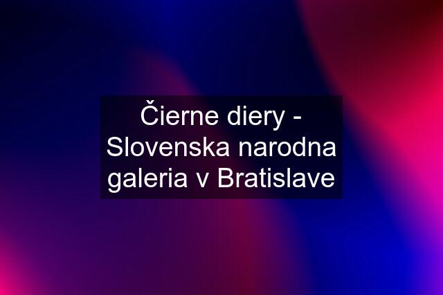 Čierne diery - Slovenska narodna galeria v Bratislave