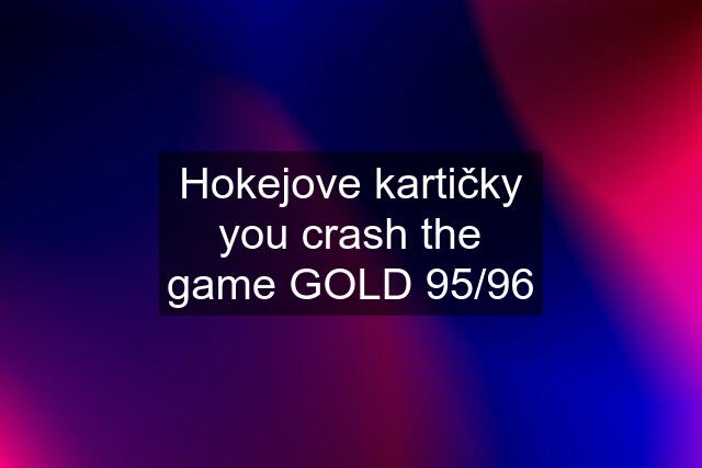 Hokejove kartičky you crash the game GOLD 95/96