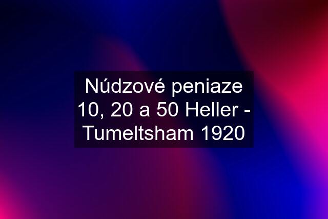 Núdzové peniaze 10, 20 a 50 Heller - Tumeltsham 1920