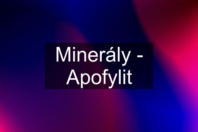 Minerály - Apofylit