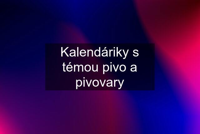 Kalendáriky s témou pivo a pivovary