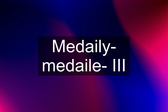 Medaily- medaile- III