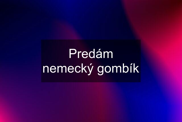 Predám nemecký gombík