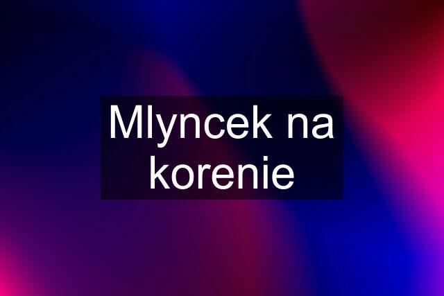 Mlyncek na korenie