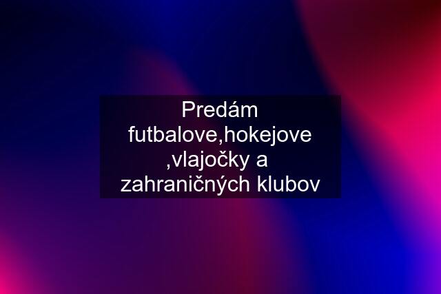 Predám futbalove,hokejove ,vlajočky a  zahraničných klubov