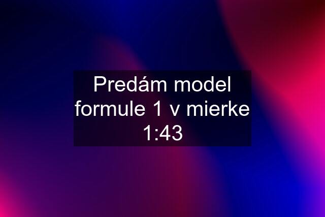 Predám model formule 1 v mierke 1:43