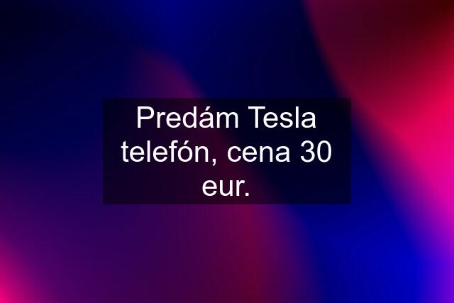 Predám Tesla telefón, cena 30 eur.