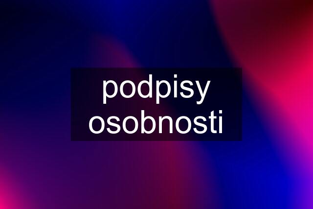 podpisy osobnosti