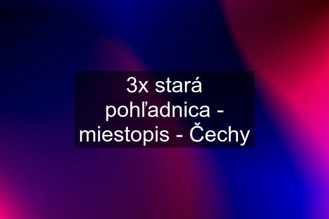 3x stará pohľadnica - miestopis - Čechy