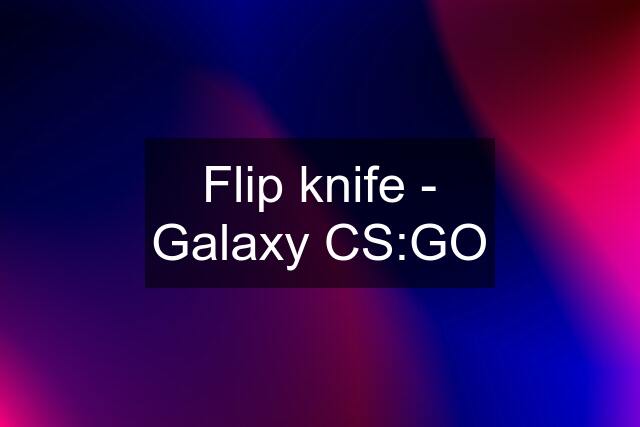 Flip knife - Galaxy CS:GO