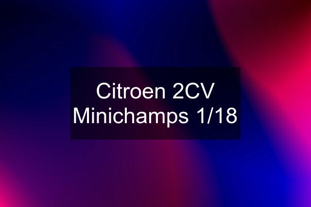 Citroen 2CV Minichamps 1/18