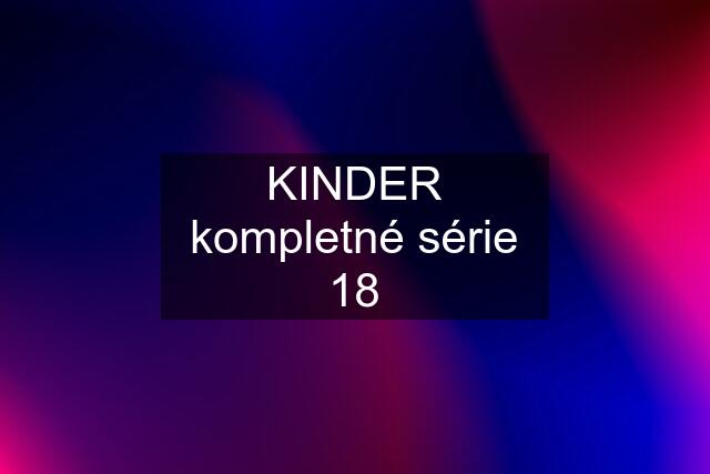 KINDER kompletné série 18