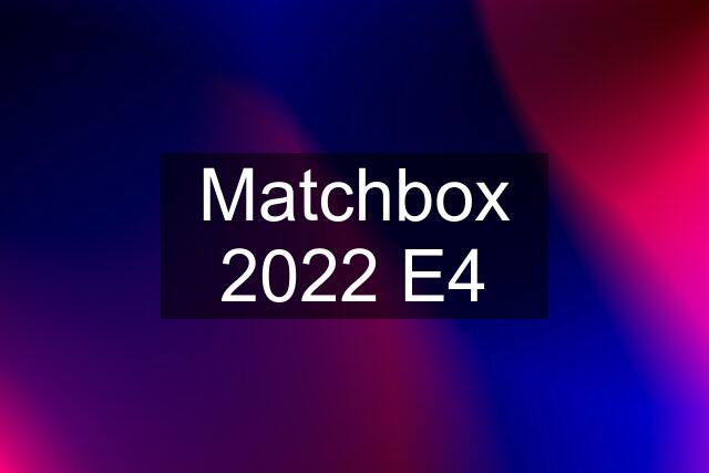 Matchbox 2022 E4