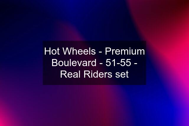 Hot Wheels - Premium Boulevard - 51-55 - Real Riders set