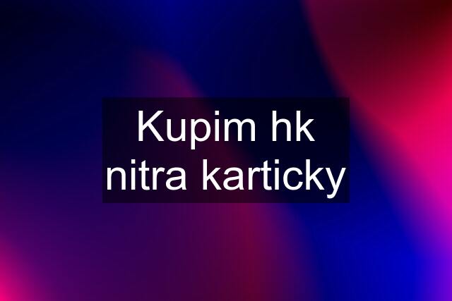 Kupim hk nitra karticky