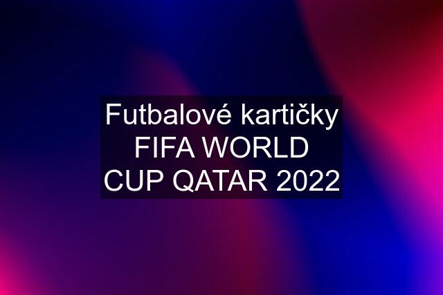 Futbalové kartičky FIFA WORLD CUP QATAR 2022