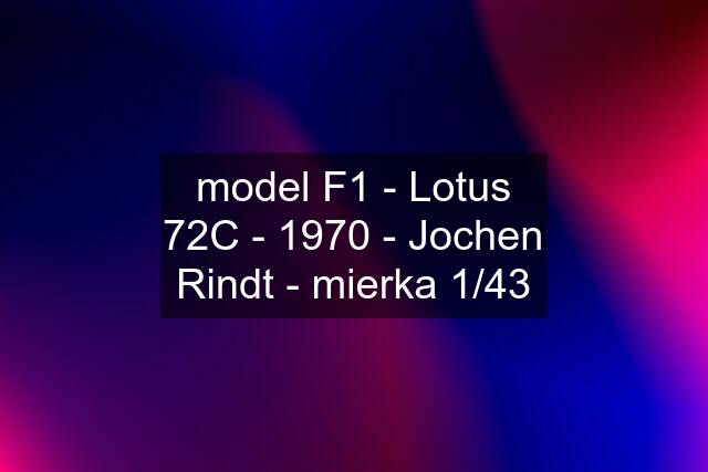 model F1 - Lotus 72C - 1970 - Jochen Rindt - mierka 1/43