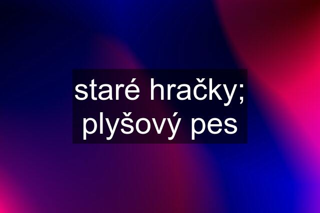 staré hračky; plyšový pes