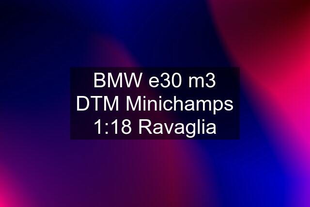 BMW e30 m3 DTM Minichamps 1:18 Ravaglia