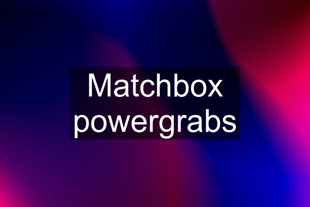 Matchbox powergrabs