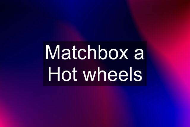 Matchbox a Hot wheels