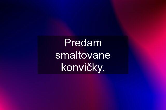 Predam smaltovane konvičky.