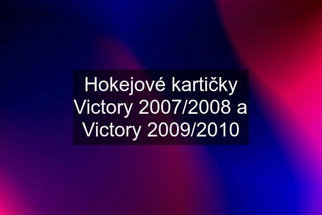 Hokejové kartičky Victory 2007/2008 a Victory 2009/2010