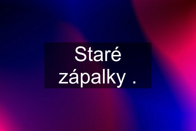 Staré zápalky .