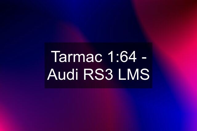 Tarmac 1:64 - Audi RS3 LMS