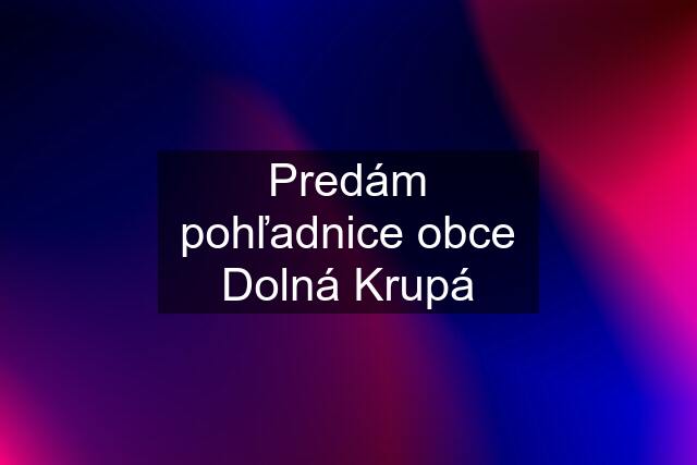 Predám pohľadnice obce Dolná Krupá