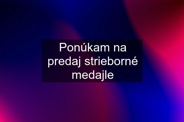 Ponúkam na predaj strieborné medajle