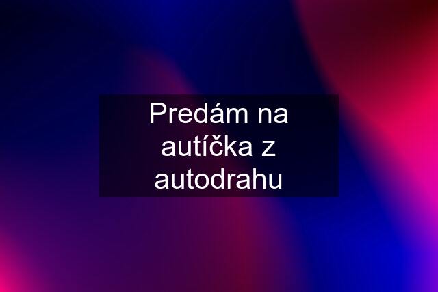 Predám na autíčka z autodrahu