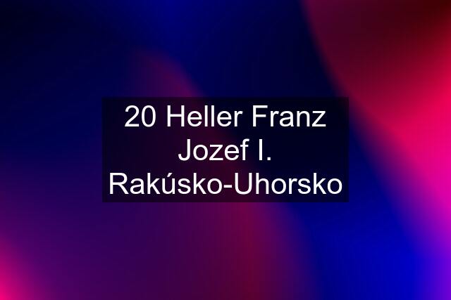 20 Heller Franz Jozef I. Rakúsko-Uhorsko