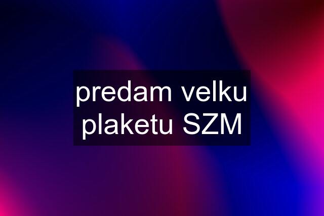 predam velku plaketu SZM