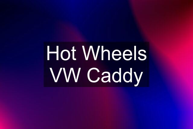 Hot Wheels VW Caddy