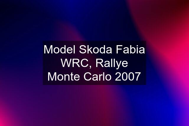 Model Skoda Fabia WRC, Rallye Monte Carlo 2007