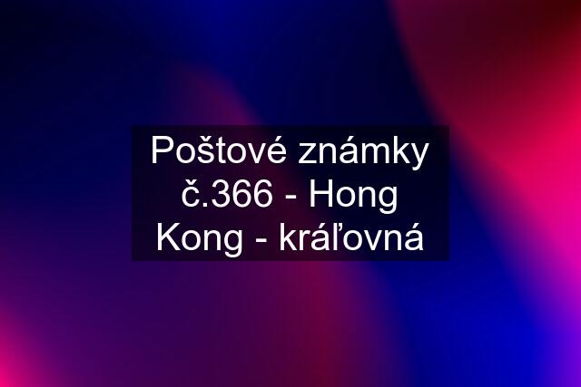 Poštové známky č.366 - Hong Kong - kráľovná