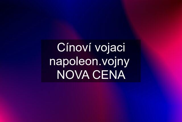 Cínoví vojaci napoleon.vojny  NOVA CENA