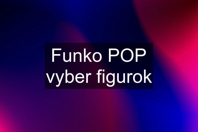 Funko POP vyber figurok