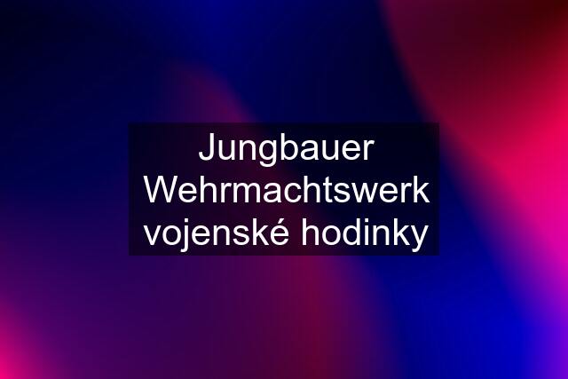 Jungbauer Wehrmachtswerk vojenské hodinky