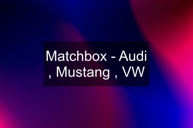 Matchbox - Audi , Mustang , VW