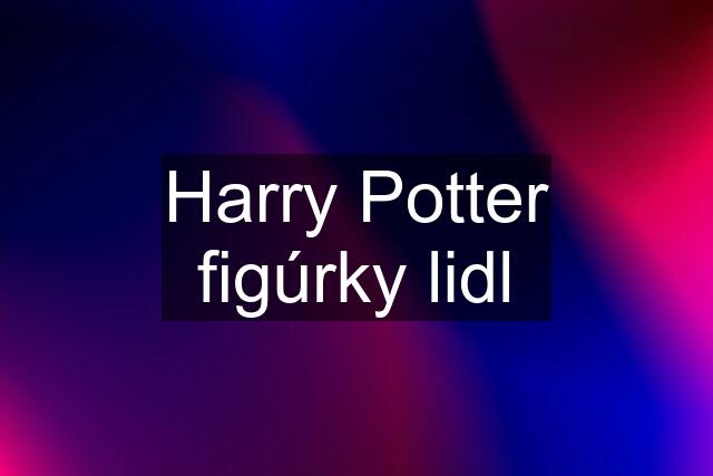 Harry Potter figúrky lidl