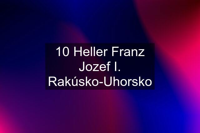 10 Heller Franz Jozef I. Rakúsko-Uhorsko