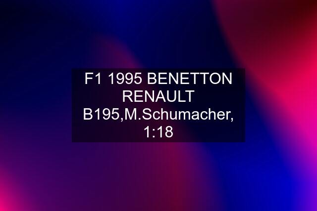 F1 1995 BENETTON RENAULT B195,M.Schumacher, 1:18