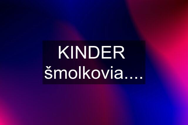 KINDER  šmolkovia....