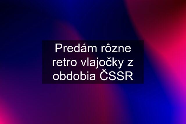 Predám rôzne retro vlajočky z obdobia ČSSR